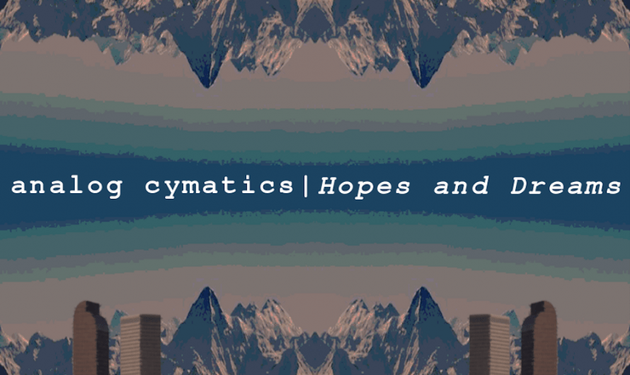 analog cymatics Inspires Us with ‘Hopes & Dreams’