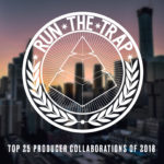 Run The Trap’s Top 25 Producer Collaborations Of 2018